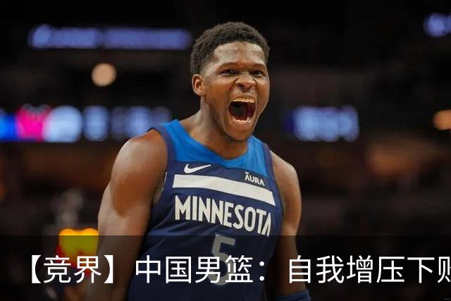 【竞界】中国男篮：自我增压下败给自己体系